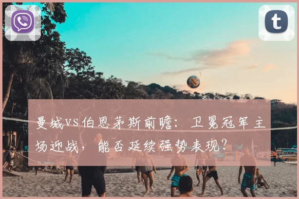 曼城vs伯恩茅斯前瞻：卫冕冠军主场迎战，能否延续强势表现？