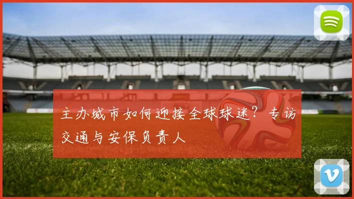 主办城市如何迎接全球球迷？专访交通与安保负责人