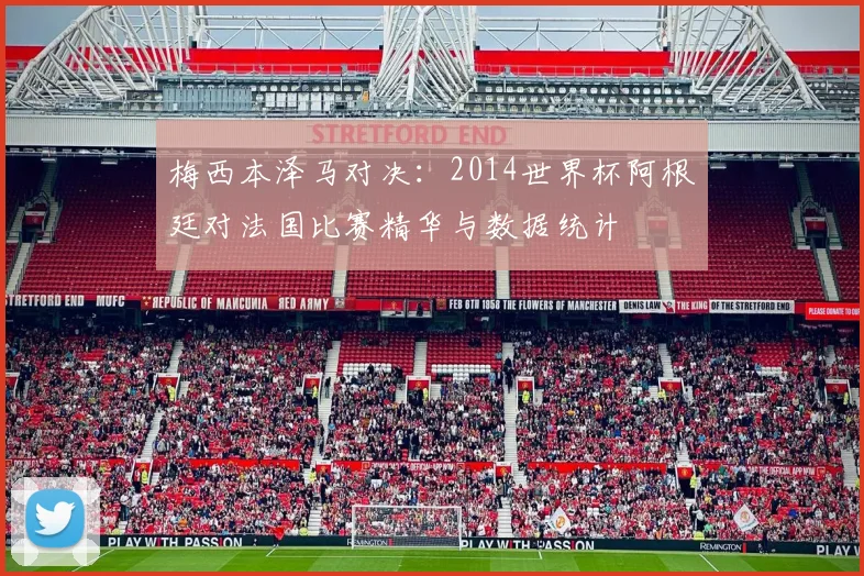 梅西本泽马对决:2014世界杯阿根廷对法国比赛精华与数据统计