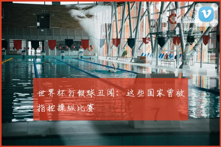 世界杯打假球丑闻：这些国家曾被指控操纵比赛