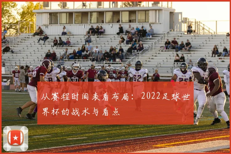 从赛程时间表看布局:2022足球世界杯的战术与看点