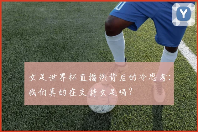 女足世界杯直播热背后的冷思考：我们真的在支持女足吗？