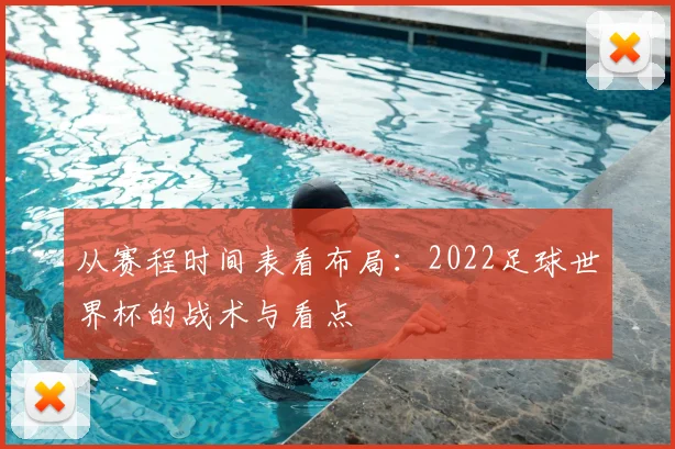 从赛程时间表看布局:2022足球世界杯的战术与看点