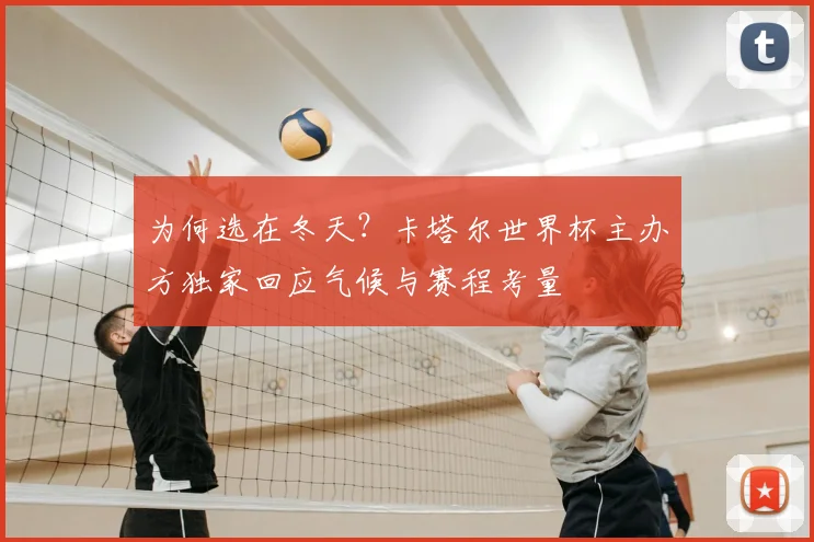 为何选在冬天？卡塔尔世界杯主办方独家回应气候与赛程考量