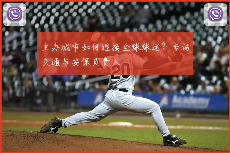 主办城市如何迎接全球球迷？专访交通与安保负责人