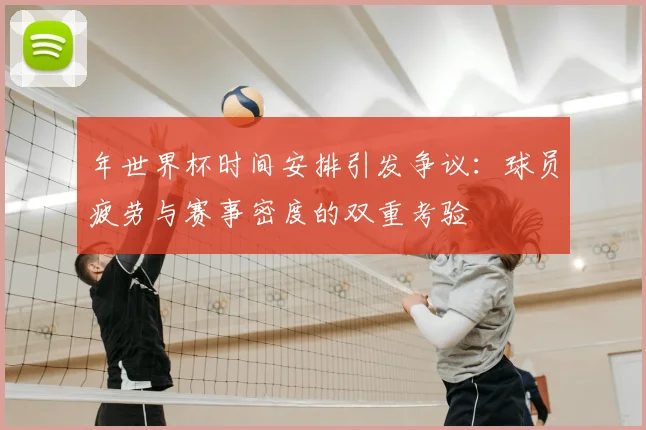 年世界杯时间安排引发争议：球员疲劳与赛事密度的双重考验