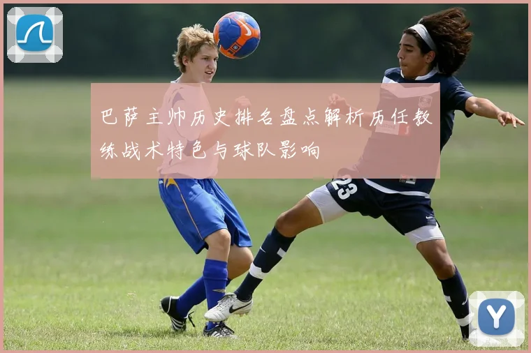 巴萨主帅历史排名盘点解析历任教练战术特色与球队影响
