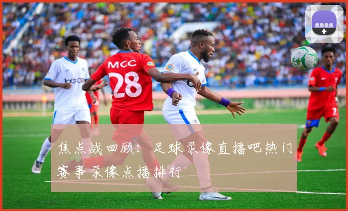 焦点战回顾：足球录像直播吧热门赛事录像点播排行
