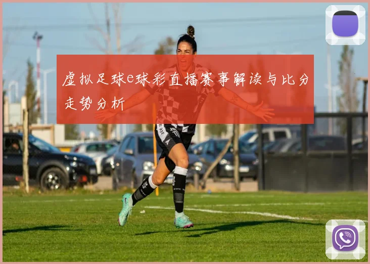 虚拟足球e球彩直播赛事解读与比分走势分析