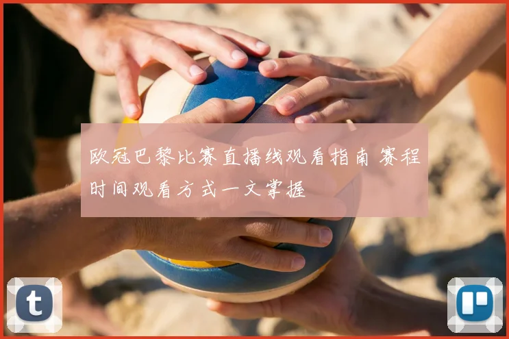 欧冠巴黎比赛直播线观看指南 赛程时间观看方式一文掌握