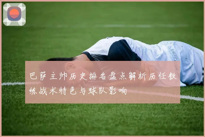 巴萨主帅历史排名盘点解析历任教练战术特色与球队影响