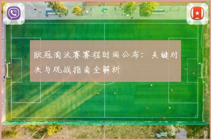 欧冠淘汰赛赛程时间公布：关键对决与观战指南全解析